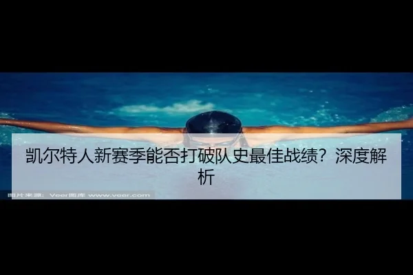 凯尔特人新赛季能否打破队史最佳战绩？深度解析
